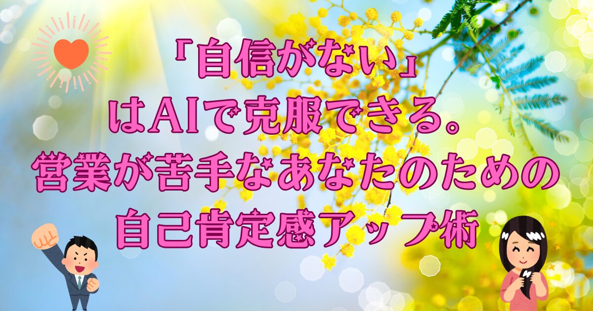 「自信がない」はAIで克服できる。営業が苦手なあなたのための自己肯定感アップ術