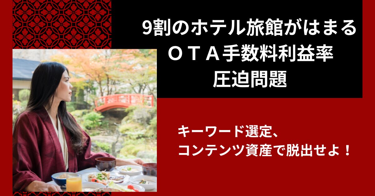 9割のホテル旅館がはまるＯＴＡ手数料利益率圧迫問題。キーワード選定、コンテンツ資産で脱出せよ！